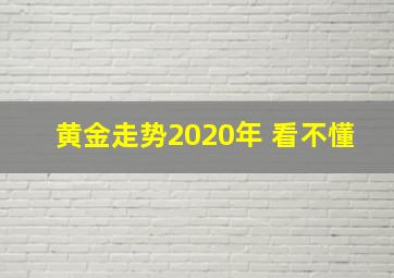 黄金走势2020年 看不懂